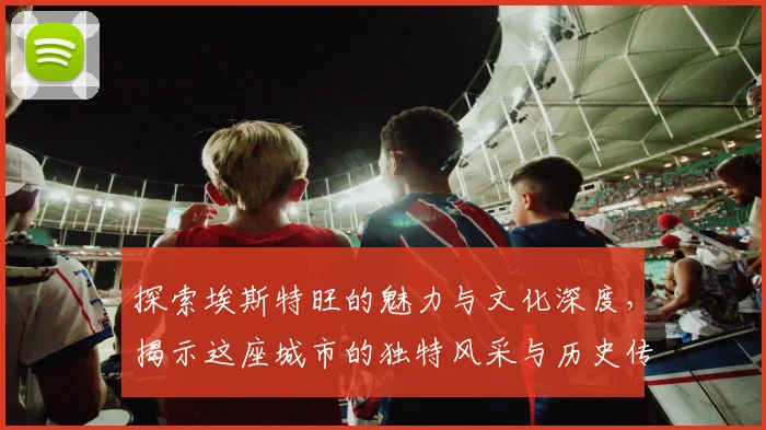 探索埃斯特旺的魅力与文化深度，揭示这座城市的独特风采与历史传承