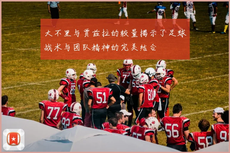 大不里与贾兹拉的较量揭示了足球战术与团队精神的完美结合