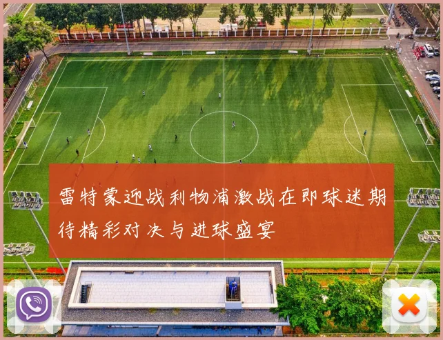 雷特蒙迎战利物浦激战在即球迷期待精彩对决与进球盛宴