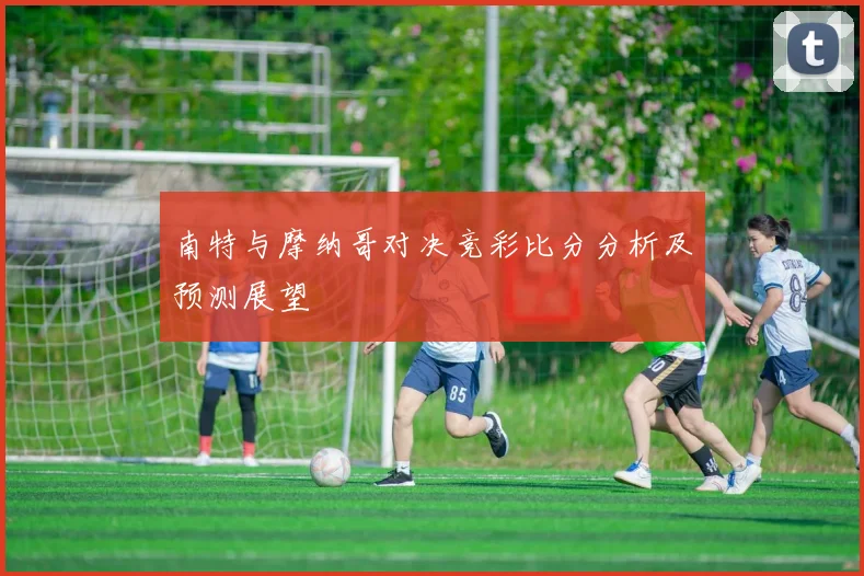 南特与摩纳哥对决竞彩比分分析及预测展望