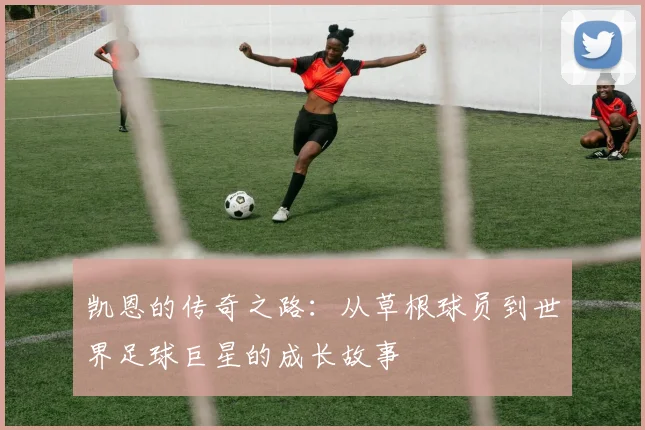 凯恩的传奇之路：从草根球员到世界足球巨星的成长故事