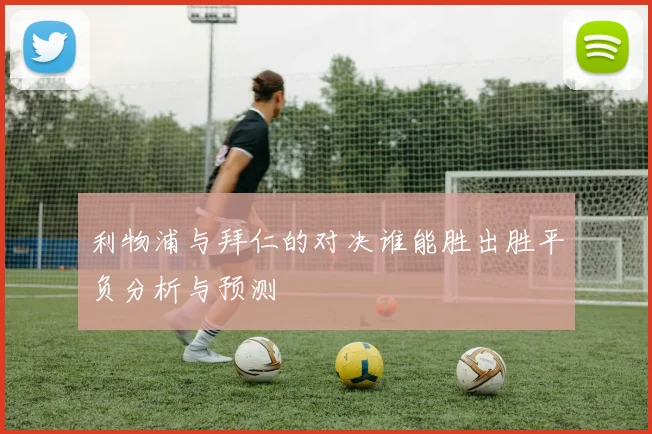 利物浦与拜仁的对决谁能胜出胜平负分析与预测