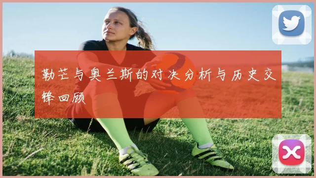 勒芒与奥兰斯的对决分析与历史交锋回顾