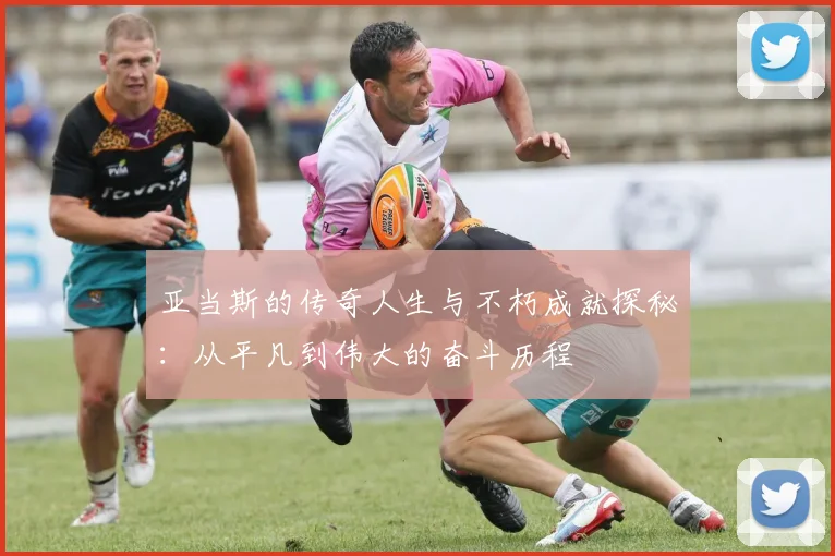 亚当斯的传奇人生与不朽成就探秘：从平凡到伟大的奋斗历程