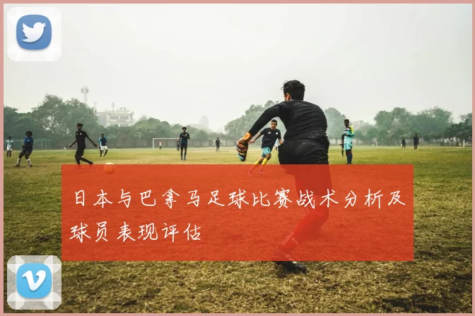 日本与巴拿马足球比赛战术分析及球员表现评估