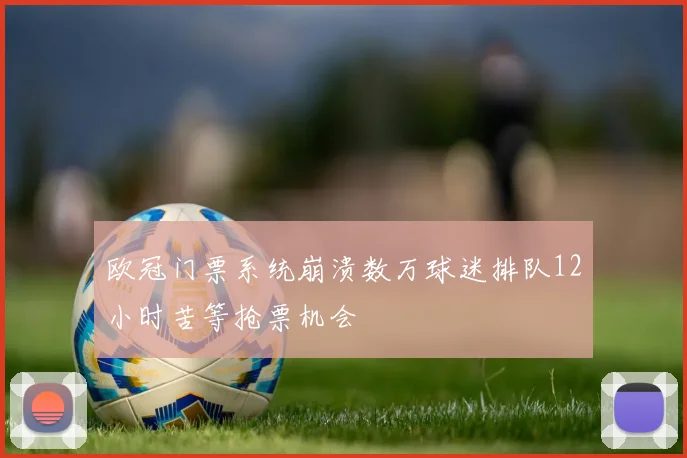 欧冠门票系统崩溃数万球迷排队12小时苦等抢票机会