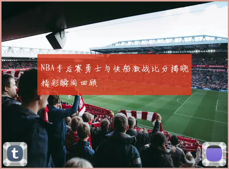 NBA季后赛勇士与快船激战比分揭晓精彩瞬间回顾