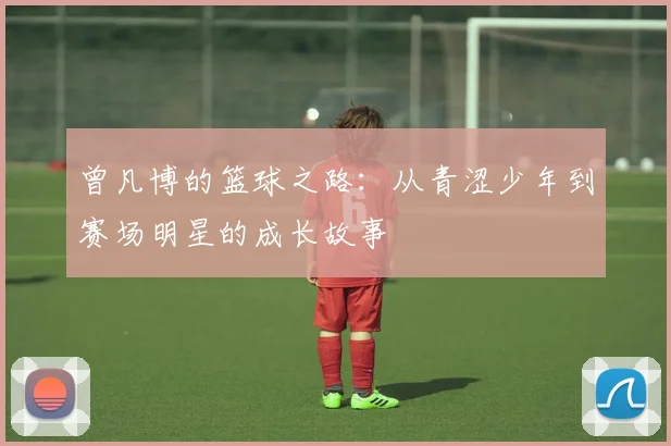 曾凡博的篮球之路：从青涩少年到赛场明星的成长故事